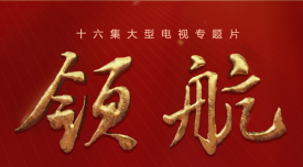 16集大型电视专题片《领航》播出